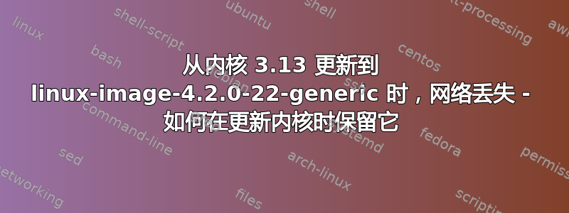 从内核 3.13 更新到 linux-image-4.2.0-22-generic 时，网络丢失 - 如何在更新内核时保留它