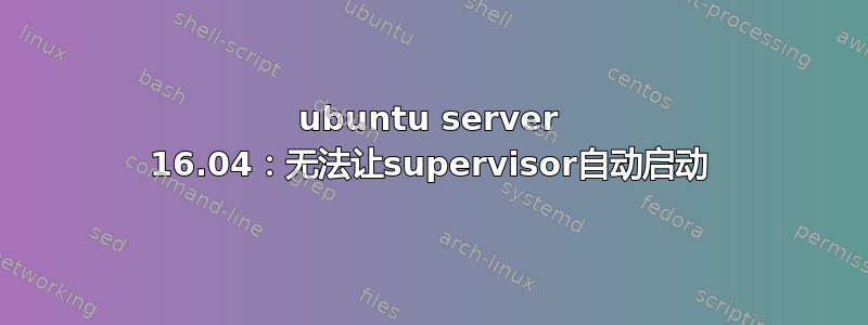 ubuntu server 16.04：无法让supervisor自动启动