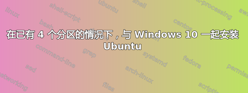 在已有 4 个分区的情况下，与 Windows 10 一起安装 Ubuntu