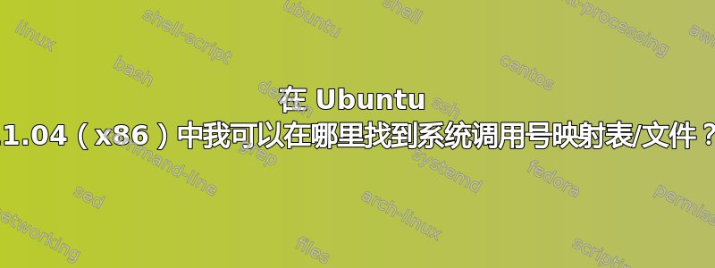 在 Ubuntu 11.04（x86）中我可以在哪里找到系统调用号映射表/文件？