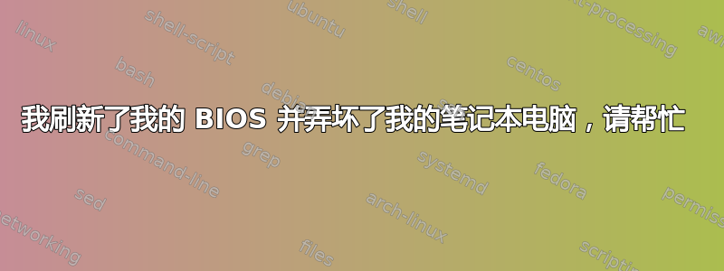 我刷新了我的 BIOS 并弄坏了我的笔记本电脑，请帮忙 