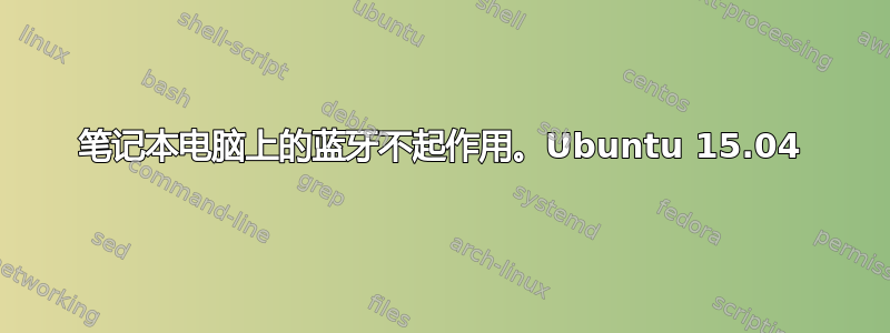 笔记本电脑上的蓝牙不起作用。Ubuntu 15.04