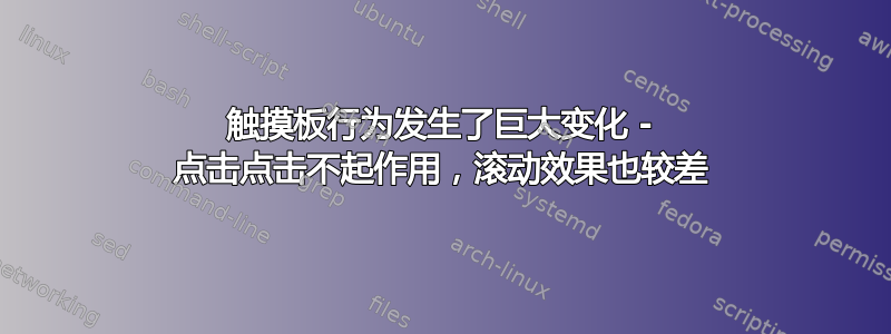 触摸板行为发生了巨大变化 - 点击点击不起作用，滚动效果也较差