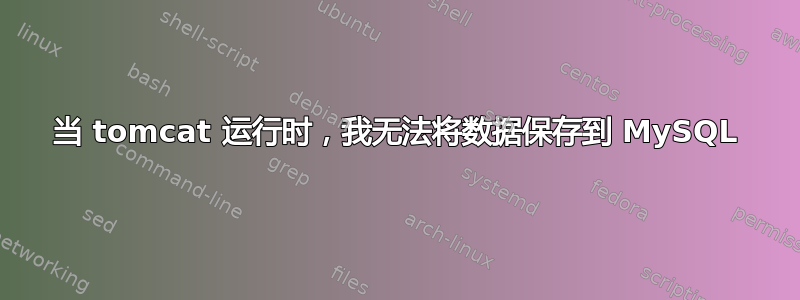 当 tomcat 运行时，我无法将数据保存到 MySQL