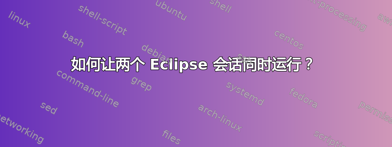 如何让两个 Eclipse 会话同时运行？