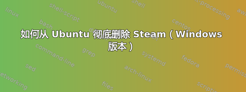 如何从 Ubuntu 彻底删除 Steam（Windows 版本）