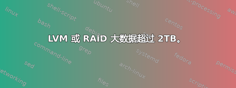 LVM 或 RAID 大数据超过 2TB。