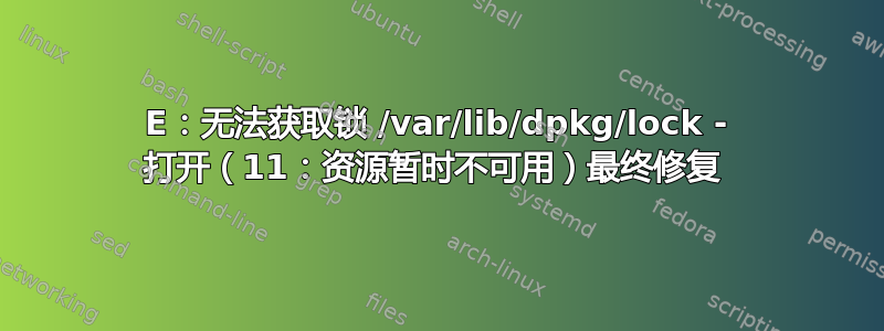 E：无法获取锁 /var/lib/dpkg/lock - 打开（11：资源暂时不可用）最终修复 