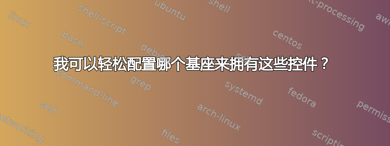 我可以轻松配置哪个基座来拥有这些控件？