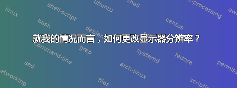 就我的情况而言，如何更改显示器分辨率？