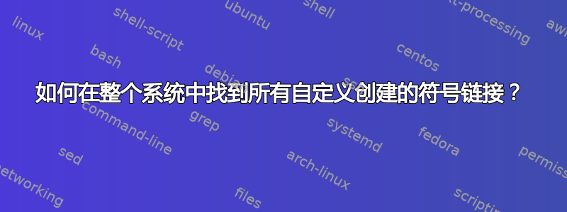 如何在整个系统中找到所有自定义创建的符号链接？