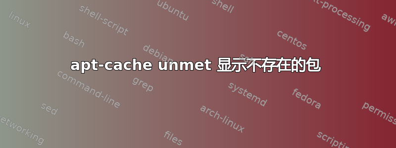 apt-cache unmet 显示不存在的包