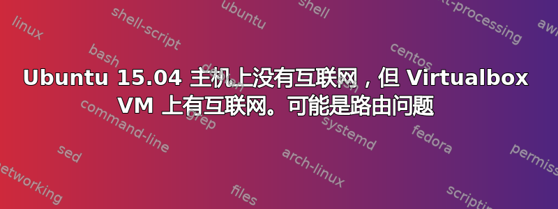 Ubuntu 15.04 主机上没有互联网，但 Virtualbox VM 上有互联网。可能是路由问题