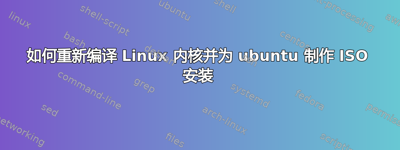 如何重新编译 Linux 内核并为 ubuntu 制作 ISO 安装