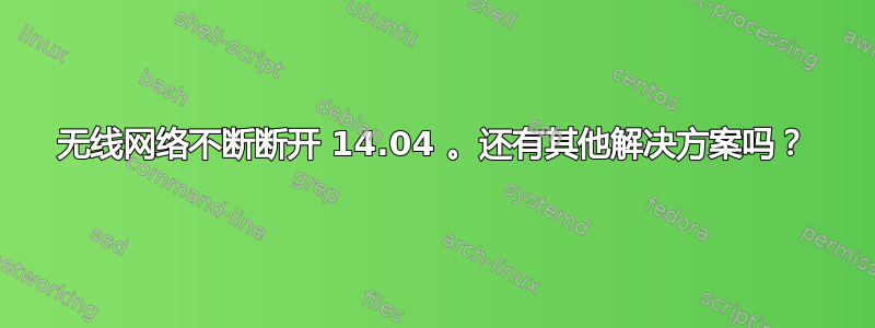 无线网络不断断开 14.04 。还有其他解决方案吗？