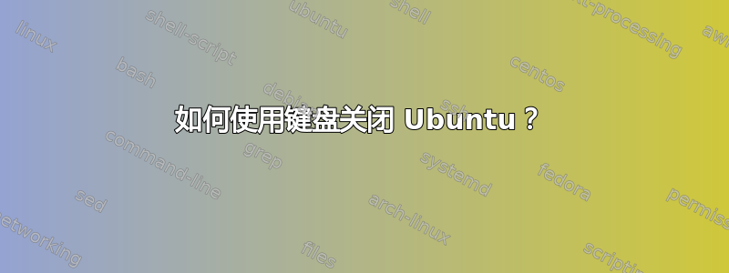 如何使用键盘关闭 Ubuntu？