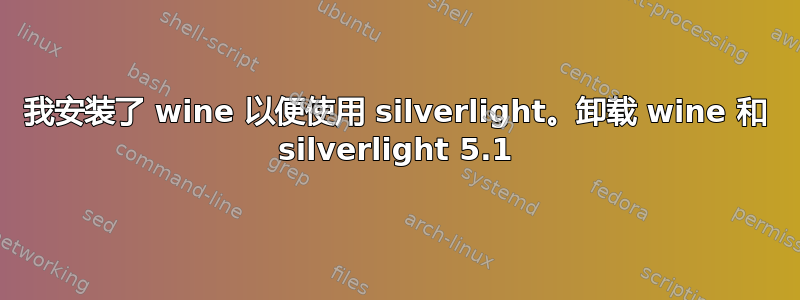 我安装了 wine 以便使用 silverlight。卸载 wine 和 silverlight 5.1