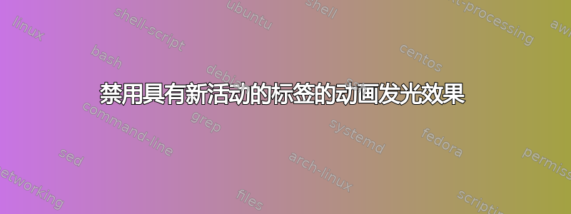 禁用具有新活动的标签的动画发光效果