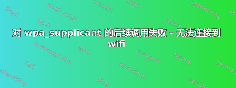 对 wpa_supplicant 的后续调用失败 - 无法连接到 wifi