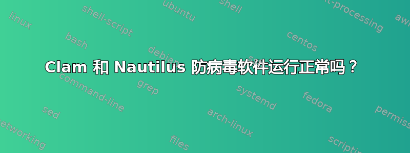 Clam 和 Nautilus 防病毒软件运行正常吗？