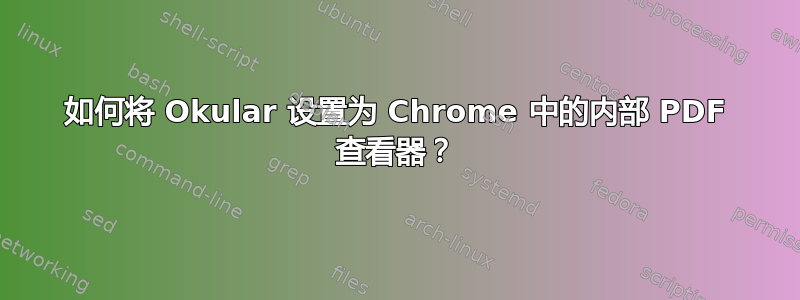 如何将 Okular 设置为 Chrome 中的内部 PDF 查看器？