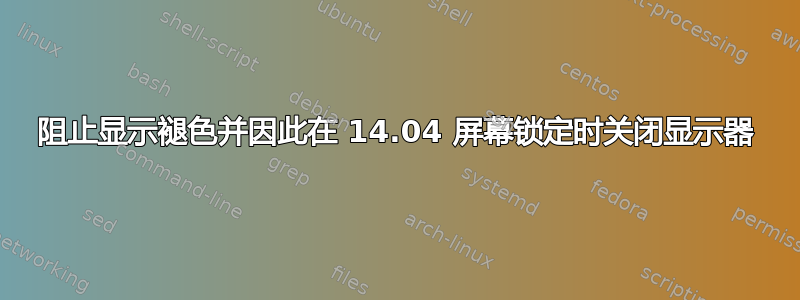 阻止显示褪色并因此在 14.04 屏幕锁定时关闭显示器