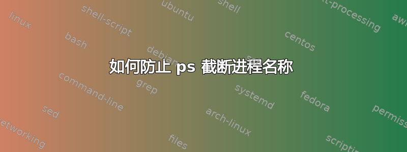 如何防止 ps 截断进程名称