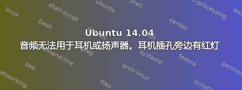 Ubuntu 14.04 音频无法用于耳机或扬声器。耳机插孔旁边有红灯