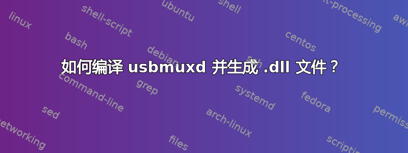 如何编译 usbmuxd 并生成 .dll 文件？