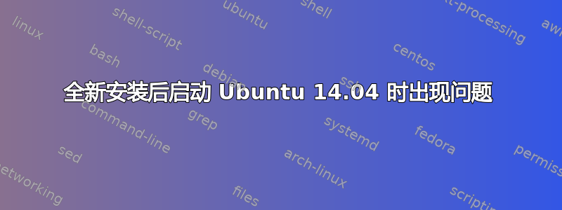 全新安装后启动 Ubuntu 14.04 时出现问题