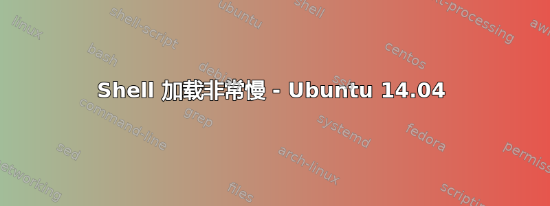 Shell 加载非常慢 - Ubuntu 14.04