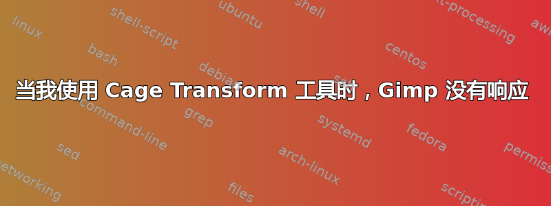 当我使用 Cage Transform 工具时，Gimp 没有响应