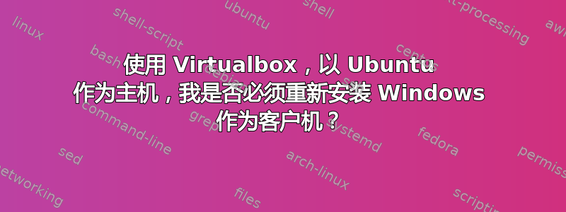 使用 Virtualbox，以 Ubuntu 作为主机，我是否必须重新安装 Windows 作为客户机？