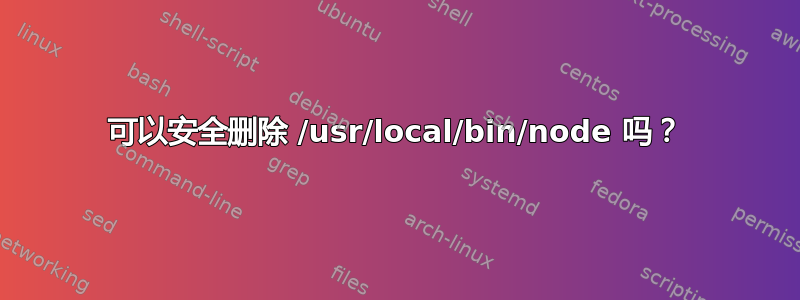 可以安全删除 /usr/local/bin/node 吗？