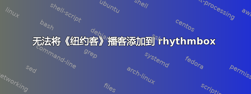 无法将《纽约客》播客添加到 rhythmbox