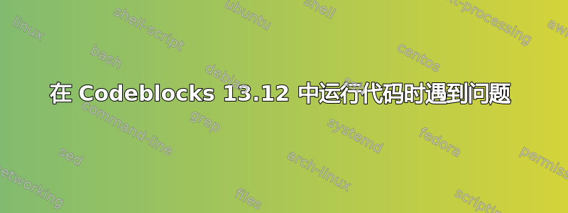 在 Codeblocks 13.12 中运行代码时遇到问题