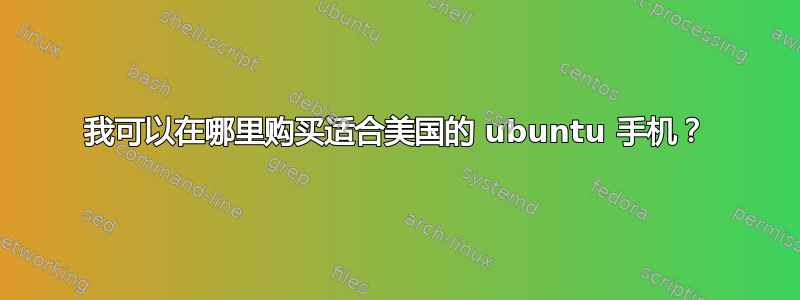 我可以在哪里购买适合美国的 ubuntu 手机？