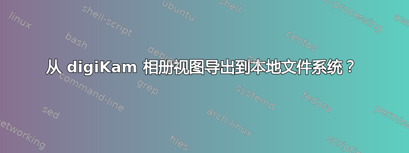 从 digiKam 相册视图导出到本地文件系统？