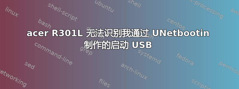 acer R301L 无法识别我通过 UNetbootin 制作的启动 USB