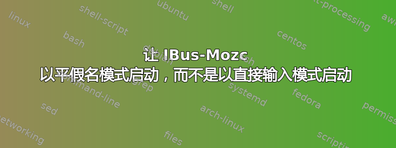 让 IBus-Mozc 以平假名模式启动，而不是以直接输入模式启动