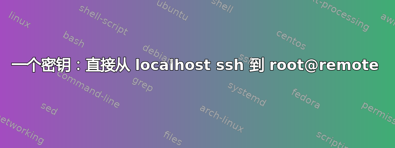 一个密钥：直接从 localhost ssh 到 root@remote