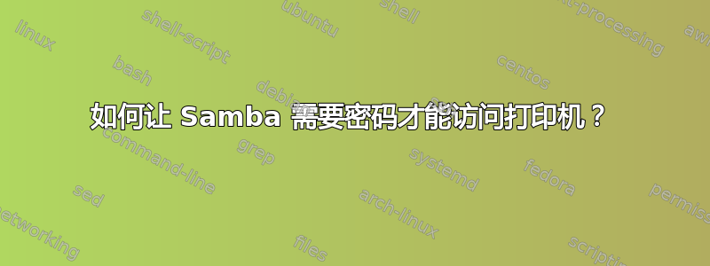 如何让 Samba 需要密码才能访问打印机？