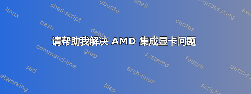 请帮助我解决 AMD 集成显卡问题