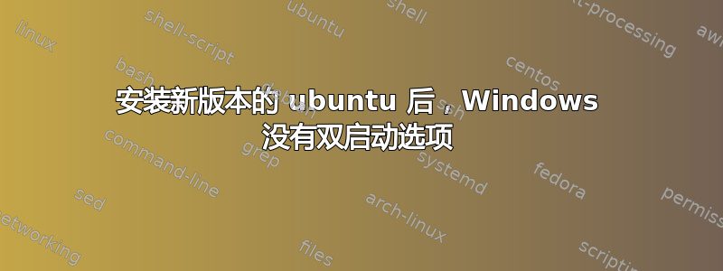 安装新版本的 ubuntu 后，Windows 没有双启动选项