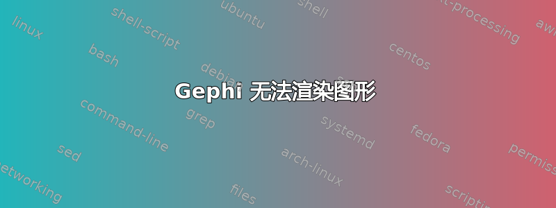 Gephi 无法渲染图形