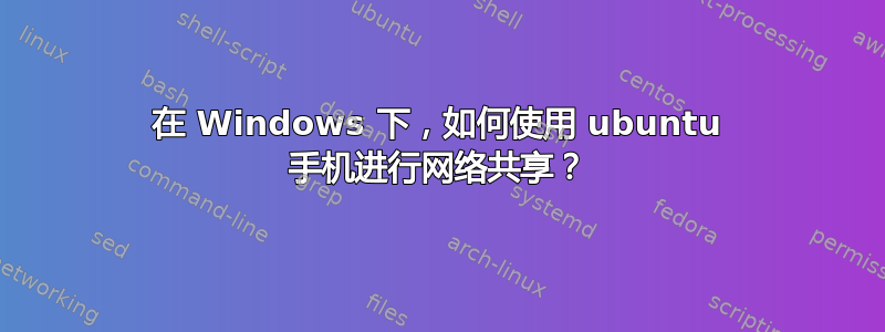 在 Windows 下，如何使用 ubuntu 手机进行网络共享？