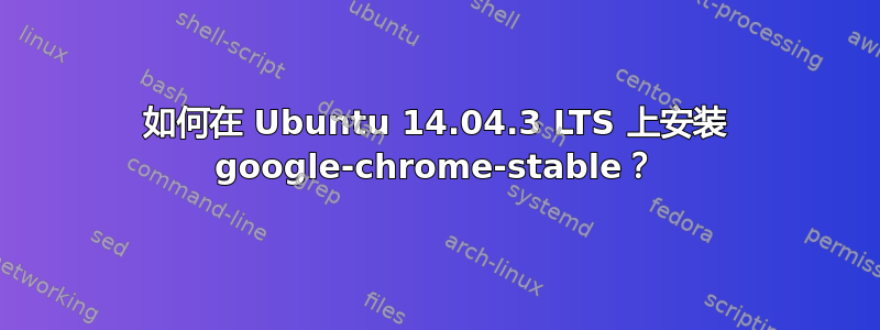 如何在 Ubuntu 14.04.3 LTS 上安装 google-chrome-stable？