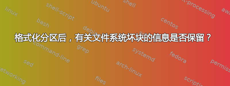 格式化分区后，有关文件系统坏块的信息是否保留？