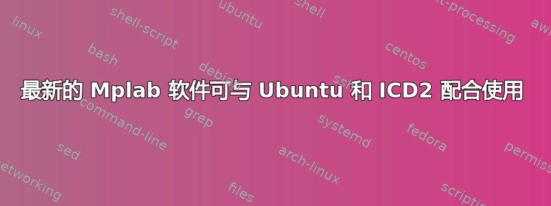 最新的 Mplab 软件可与 Ubuntu 和 ICD2 配合使用