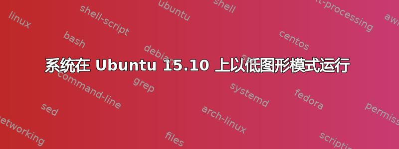 系统在 Ubuntu 15.10 上以低图形模式运行